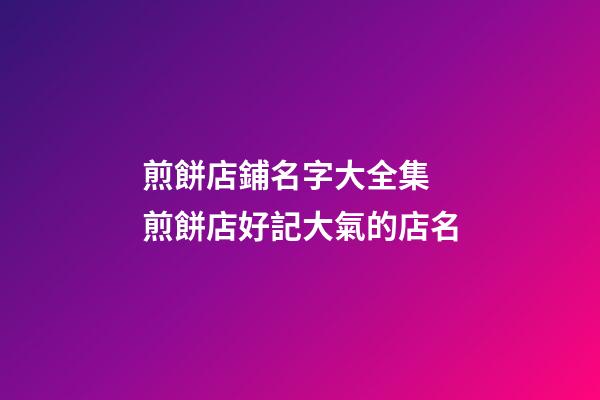 煎餅店鋪名字大全集 煎餅店好記大氣的店名-第1張-店鋪起名-玄機派